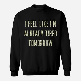Funny I Feel Like I'm Already Tired Tomorrow Gift Sweatshirt Sweatshirt | Crazezy UK
