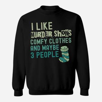 Funny I Like Murder Shows Comfy Clothes And Maybe 3 People Sweatshirt | Crazezy