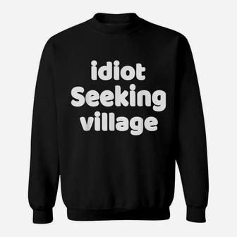Funny Idiot Seeking Village Sarcastic Joke & Great Gag Gift Sweatshirt | Crazezy UK