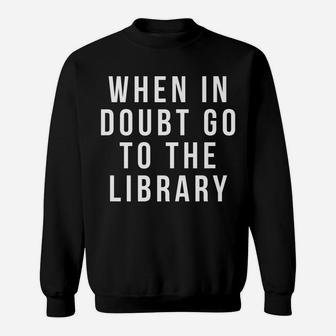 Funny Librarian Apparel - When In Doubt Go To The Library Sweatshirt | Crazezy