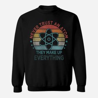 Funny Never Trust An Atom They Make Up Everything Science Sweatshirt | Crazezy