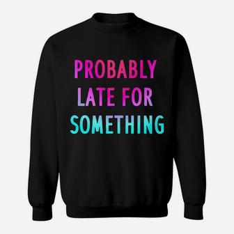 Funny Probably Late For Something Gift 2 Sweatshirt | Crazezy UK