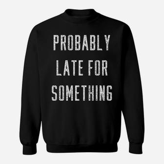 Funny Probably Late For Something Gift Sweatshirt | Crazezy