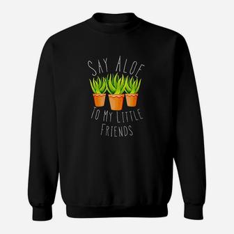 Funny Say Aloe To My Little Friends Gardening Plant Lover Sweatshirt | Crazezy DE