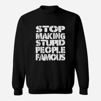 Funny Stop Making The Stupid People Famous Sweatshirt | Crazezy CA