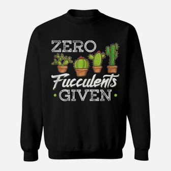Funny Zero Fucculents Given Succulent Gardening Sweatshirt | Crazezy AU