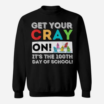 Get Your Cray On 100Th Day Of School - 100 Days Of School Sweatshirt | Crazezy