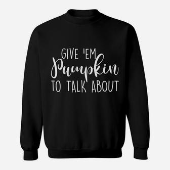 Give’ Em Pumpkin To Talk About Sweatshirt | Crazezy UK