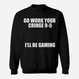 Go Work Your Cringe 9 5 I'll Be Gaming Sweatshirt - Monsterry AU
