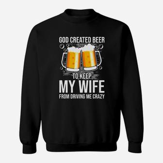 God Created Beer To Keep My Wife From Driving Me Crazy Sweatshirt - Monsterry