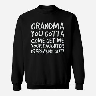 Grandma You Gotta Come Get Me Your Daughter Is Freaking Out Sweatshirt | Crazezy