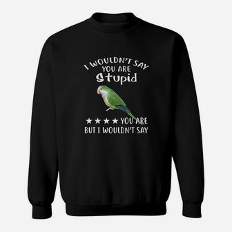 Green Quaker I Wouldnt Say Quaker Parrot Bird Sweatshirt | Crazezy CA