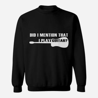 Guitar Player Funny Gift - Did I Mention That I Play Guitar Sweatshirt | Crazezy