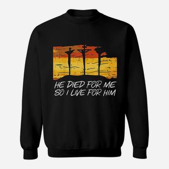 He Died For Me I Live For Him Sweatshirt | Crazezy