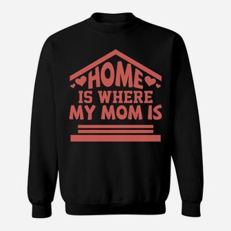 Home Is Where My Mom Is Sweatshirt - Monsterry
