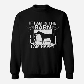 Horse If I Am In The Barn I Am Happy Sweatshirt - Monsterry AU