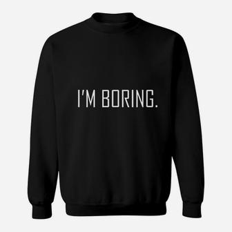 I Am Boring Sweatshirt | Crazezy