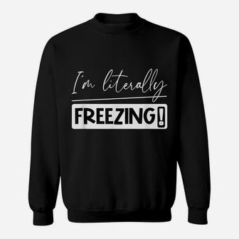 I Am Literally Freezing Cold Literally Freezing Yes Am Cold Sweatshirt | Crazezy