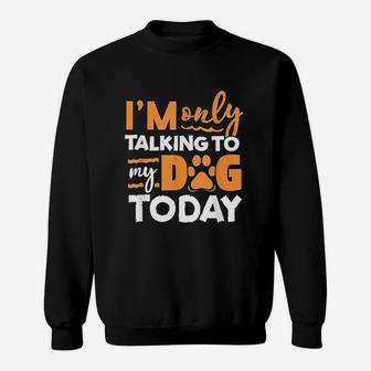 I Am Only Talking To My Dog Today Sweatshirt | Crazezy