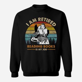 I Am Retired Reading Books Is My Job Funny Book Lovers Sweatshirt | Crazezy CA