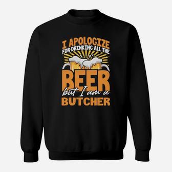 I Apologize For Drinking All The Beer But Im A Butcher Sweatshirt - Monsterry UK