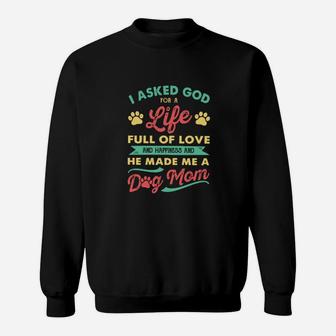I Asked God For A Life Full Of Love And Happiness And He Made Me A Dog Mom Sweatshirt - Monsterry