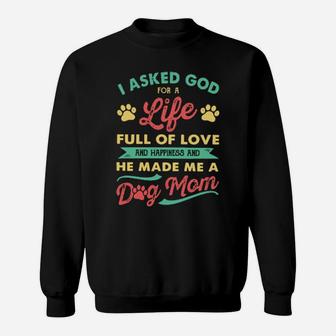 I Asked God For A Life Full Of Love And Happiness And He Made Me A Dog Mom Sweatshirt - Monsterry