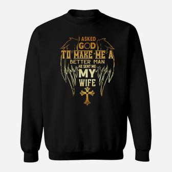 I Asked God To Make Me A Better Man He Sent Me My Wife Sweatshirt - Monsterry