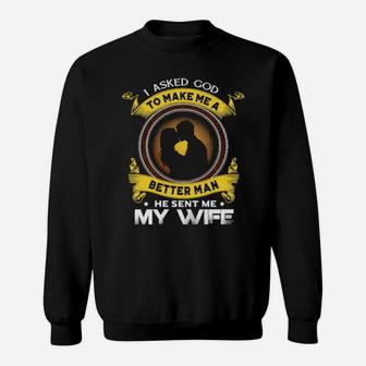 I Asked God To Make Me A Better Man He Sent Me My Wife Sweatshirt - Monsterry