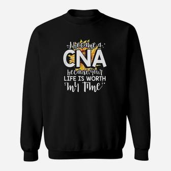 I Became A Cna Because Your Life Is Worth My Time Sweatshirt | Crazezy AU