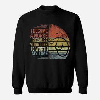 I Became A Nurse Because Your Life Is Worth My Time Nursing Sweatshirt | Crazezy UK