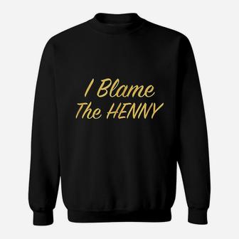 I Blame The Henny Sweatshirt | Crazezy