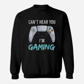 I Can Not Hear You I Am Gaming Sweatshirt | Crazezy CA