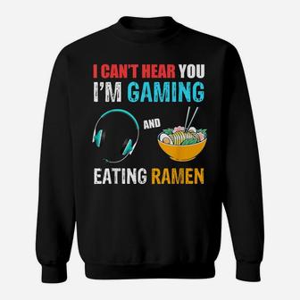I Can't Hear You I'm Gaming And Eating Ramen, Funny Quote Sweatshirt | Crazezy