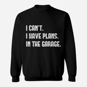 I Cant I Have Plans In The Garage Car Mechanic Design Print Sweatshirt | Crazezy AU