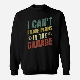 I Cant I Have Plans In The Garage Shirt Car Repair Mechanic Sweatshirt | Crazezy