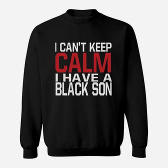 I Cant Keep Calm I Have A Black Son Sweatshirt | Crazezy UK