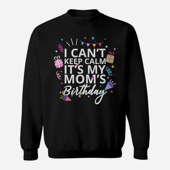 I Can't Keep Calm It's My Moms Birthday Sweatshirt | Crazezy UK
