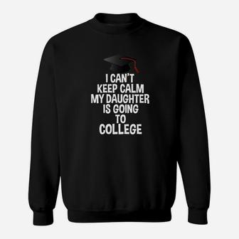 I Cant Keep Calm My Daughter Is Going To College Sweatshirt | Crazezy