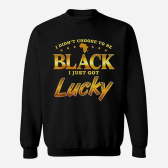 I Did Not Choose To Be Black I Just Got Lucky Sweatshirt | Crazezy CA