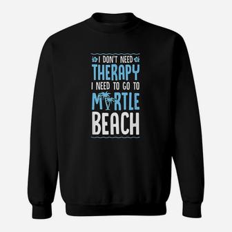 I Do Not Need Therapy I Need To Go To Myrtle Beach Sweatshirt | Crazezy