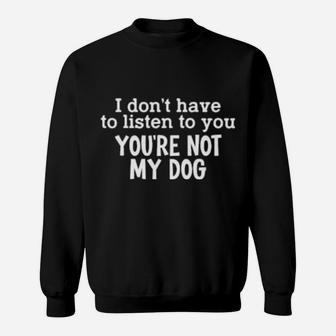 I Dont Have To Listen To You Sweatshirt - Monsterry UK