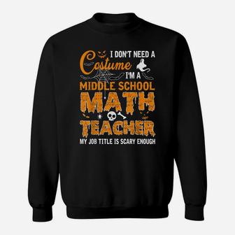 I Don't Need A Costume I'm A Middle School Math Teacher Gift Sweatshirt | Crazezy