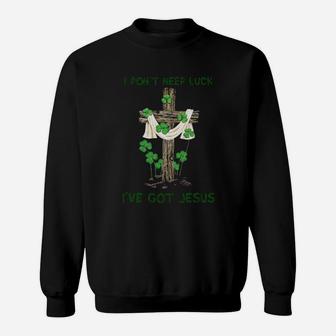 I Dont Need Luck I've Got Jesus St Patrick's Day Sweatshirt - Monsterry