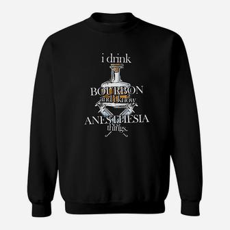 I Drink Bourbon And I Know Anesthesia Things Sweatshirt - Thegiftio