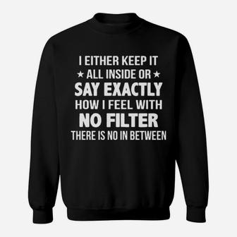 I Either Keep It All Inside Or Say Exactly How I Feel With No Filter Sweatshirt - Monsterry