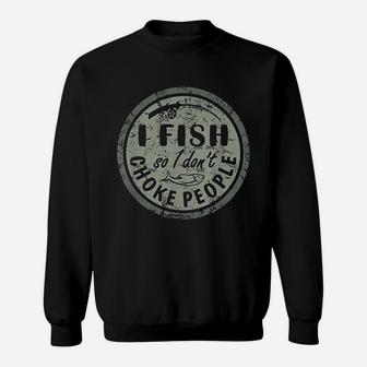 I Fish So I Do Not Choke People Sweatshirt | Crazezy