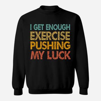 I Get Enough Exercise Just Pushing My Luck Funny Vintage Sweatshirt | Crazezy UK