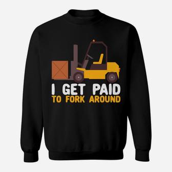 I Get Paid To Fork Around Forklift Operator Forklift Driver Sweatshirt | Crazezy