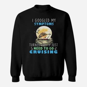 I Googled My Symptoms Turned Out I Just Need To Go Cruising Sweatshirt - Monsterry
